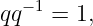 −1
qq = 1,