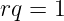 rq =  1
