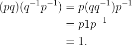 (pq)(q−1p−1) = p(qq−1)p− 1
                  − 1
             = p1p
             = 1.
