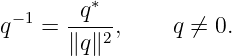          ∗
q −1 = -q--,     q ⁄= 0.
       ∥q∥2
