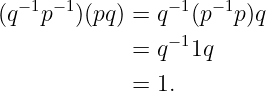 (q−1p−1)(pq) = q−1(p−1p )q
                −1
             = q  1q
             = 1.
