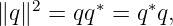    2      ∗    ∗
∥q∥  = qq  = q q,
