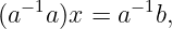   −1        −1
(a  a)x = a   b,
