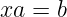 xa =  b  