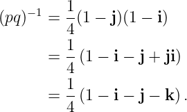 − 1 1-
(pq ) = 4(1 − j)(1 − i)
1
= --(1 − i − j + ji)
4
= 1-(1 − i − j − k ).
4