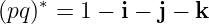 (pq )∗ = 1 − i − j − k