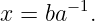       − 1
x = ba   .
