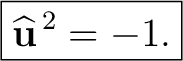 $\displaystyle \boxed{\widehat{\mathbf u}^{\,2}=-1.}$