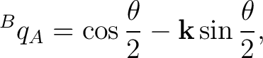 $\displaystyle {}^{B}q_A = \cos\frac{\theta}{2} - \mathbf k\sin\frac{\theta}{2},$