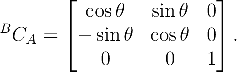 $\displaystyle {}^{B}C_A = \begin{bmatrix} \cos\theta&\sin\theta&0\ -\sin\theta&\cos\theta&0\ 0&0&1 \end{bmatrix}.$