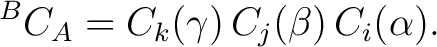 $\displaystyle {}^{B}C_A = C_k(\gamma)\, C_j(\beta)\, C_i(\alpha).$