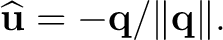 $\displaystyle \widehat{\mathbf u} = -\mathbf q/\lVert\mathbf q\rVert. $