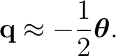$\displaystyle \mathbf q\approx-\frac12\boldsymbol\theta. $