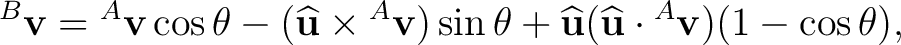 $\displaystyle {}^{B}\mathbf v = {}^{A}\mathbf v\cos\theta - (\widehat{\mathbf u... ...+ \widehat{\mathbf u} (\widehat{\mathbf u}\cdot{}^{A}\mathbf v) (1-\cos\theta),$