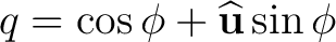 $\displaystyle q=\cos\phi+\widehat{\mathbf u}\sin\phi$