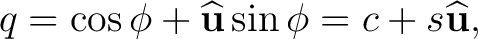 $\displaystyle q=\cos\phi+\widehat{\mathbf u}\sin\phi =c+s\widehat{\mathbf u},$