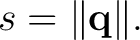 $\displaystyle s=\lVert\mathbf q\rVert.$