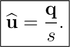 $\displaystyle \boxed{ \widehat{\mathbf u}=\frac{\mathbf q}{s}. }$
