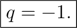 $\displaystyle \boxed{q=-1.}$