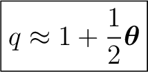 $\displaystyle \boxed{ q \approx 1+\frac12\boldsymbol\theta }$