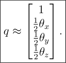 $\displaystyle \boxed{ q\approx \begin{bmatrix} 1\ \tfrac12\theta_x\ \tfrac12\theta_y\ \tfrac12\theta_z \end{bmatrix}. }$