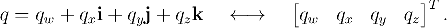 $\displaystyle q =q_w+q_x\mathbf i+q_y\mathbf j+q_z\mathbf k \quad\longleftrightarrow\quad \begin{bmatrix} q_w&q_x&q_y&q_z \end{bmatrix}^{T}.$