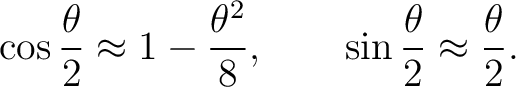 $\displaystyle \cos\frac{\theta}{2} \approx 1-\frac{\theta^2}{8}, \qquad \sin\frac{\theta}{2} \approx \frac{\theta}{2}. $
