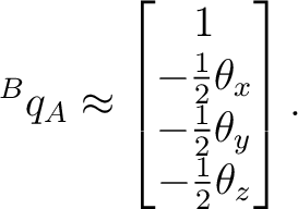 $\displaystyle {}^{B}q_A \approx \begin{bmatrix} 1\ -\tfrac12\theta_x\ -\tfrac12\theta_y\ -\tfrac12\theta_z \end{bmatrix}.$