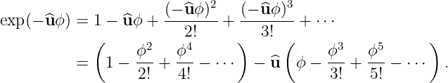                              2         3
exp (− ^u ϕ) = 1 − ^uϕ + (−-^u-ϕ)-+  (−u^ϕ)--+ ⋅⋅⋅
             (           2!     )   3! (                  )
                   ϕ2   ϕ4                   ϕ3   ϕ5
          =   1 −  ---+ ---− ⋅⋅⋅   − ^u  ϕ −  ---+ ---− ⋅⋅⋅  .
                   2!   4!                   3!   5!
