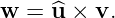 w  = ^u × v.

