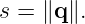s =  ∥q∥.
