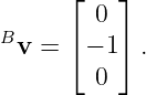       ⌊ 0 ⌋
B     ⌈   ⌉
  v =   − 1 .
        0
