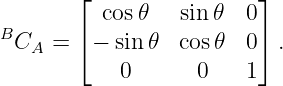        ⌊                 ⌋
          cos𝜃   sin𝜃   0
BC   = ⌈ − sin𝜃  cos 𝜃  0⌉ .
   A
           0       0    1
