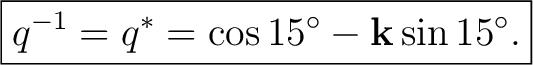 $\displaystyle \boxed{ q^{-1}=q^* =\cos15^\circ-\mathbf k\sin15^\circ. }$ $\displaystyle \boxed{ q^{-1}=q^* =\cos15^\circ-\mathbf k\sin15^\circ. }$