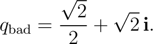 $\displaystyle q_{\rm bad} =\frac{\sqrt2}{2}+\sqrt2\,\mathbf i.$ $\displaystyle q_{\rm bad} =\frac{\sqrt2}{2}+\sqrt2\,\mathbf i.$