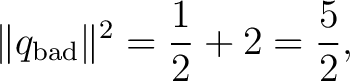 $\displaystyle \lVert q_{\rm bad}\rVert^2 =\frac12+2=\frac52, $