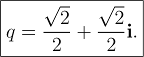 $\displaystyle \boxed{ q =\frac{\sqrt2}{2} +\frac{\sqrt2}{2}\mathbf i. }$ $\displaystyle \boxed{ q =\frac{\sqrt2}{2} +\frac{\sqrt2}{2}\mathbf i. }$