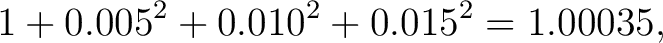$\displaystyle 1+0.005^2+0.010^2+0.015^2 =1.00035, $