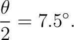 $\displaystyle \frac{\theta}{2}=7.5^\circ. $