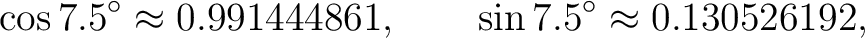 $\displaystyle \cos7.5^\circ\approx0.991444861, \qquad \sin7.5^\circ\approx0.130526192, $
