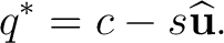 $\displaystyle q^*=c-s\widehat{\mathbf u}. $