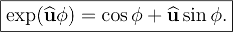 $\displaystyle \boxed{ \exp(\widehat{\mathbf u}\phi) =\cos\phi+\widehat{\mathbf u}\sin\phi. }$ $\displaystyle \boxed{ \exp(\widehat{\mathbf u}\phi) =\cos\phi+\widehat{\mathbf u}\sin\phi. }$