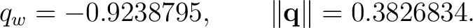 $\displaystyle q_w=-0.9238795, \qquad \lVert\mathbf q\rVert=0.3826834. $