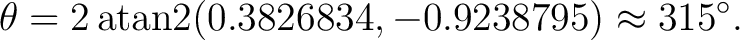 $\displaystyle \theta =2\operatorname{atan2}(0.3826834,-0.9238795) \approx315^\circ.$ $\displaystyle \theta =2\operatorname{atan2}(0.3826834,-0.9238795) \approx315^\circ.$