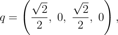 $\displaystyle q=\left(\frac{\sqrt2}{2},\;0,\;\frac{\sqrt2}{2},\;0\right), $