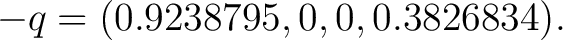 $\displaystyle -q=(0.9238795,0,0,0.3826834). $