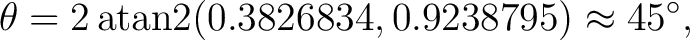 $\displaystyle \theta =2\operatorname{atan2}(0.3826834,0.9238795) \approx45^\circ,$ $\displaystyle \theta =2\operatorname{atan2}(0.3826834,0.9238795) \approx45^\circ,$