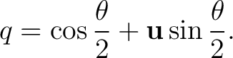 $\displaystyle q=\cos\frac{\theta}{2}+\mathbf u\sin\frac{\theta}{2}. $