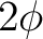 $2\phi$