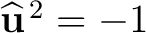 $\widehat{\mathbf u}^{\,2}=-1$